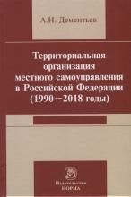Дементьев А.Н. Территориальная организация местного самоуправления в Российской Федерации (1990-2018 годы)